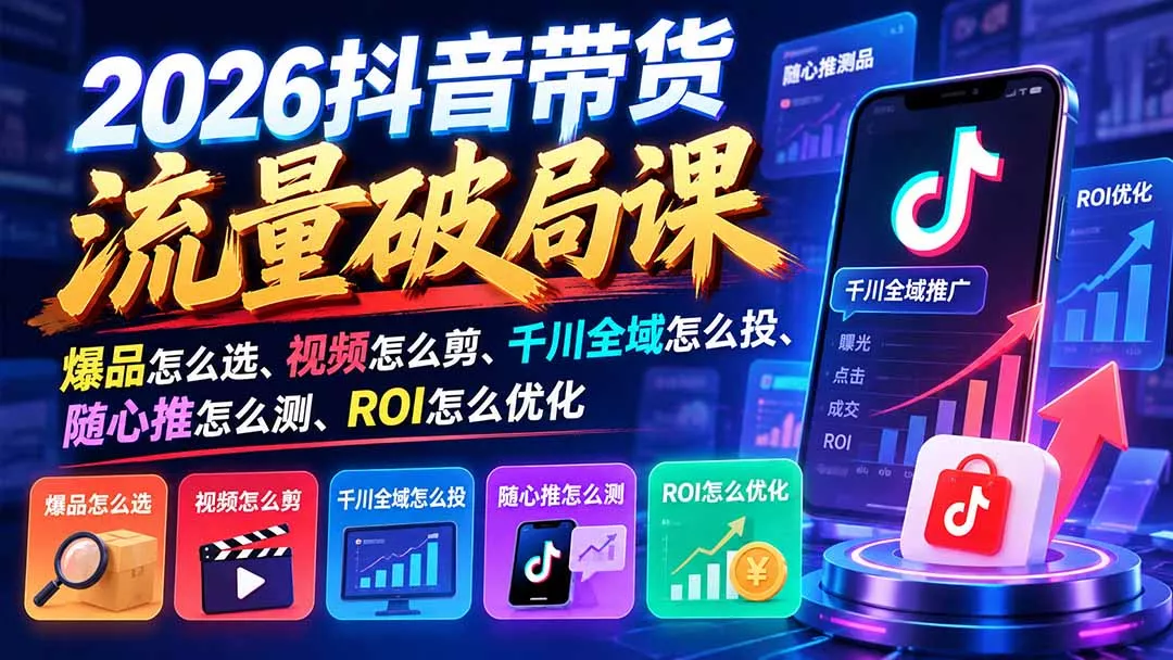 2026抖音带货流量破局课：爆品怎么选、视频怎么剪、千川全域怎么投、随心推怎么测、ROI怎么优化客创社区-专注互联网轻资产资源整合与分享客创社区-专注互联网轻资产资源整合与分享