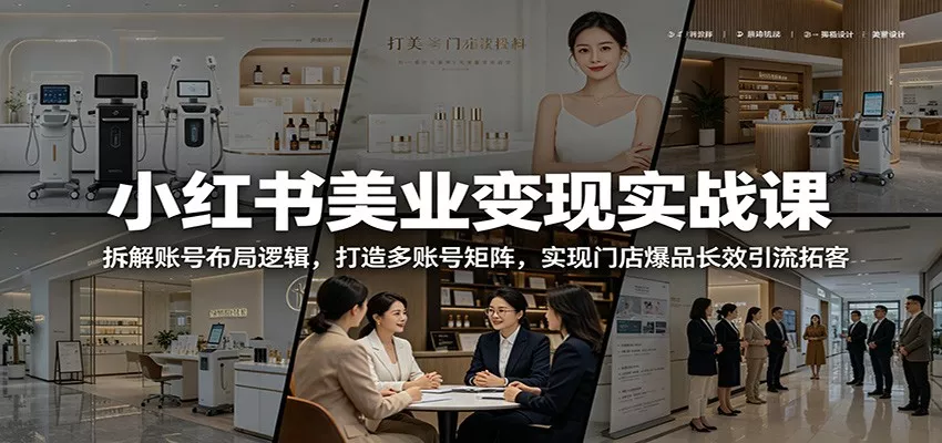 小红书美业变现实战课：拆解账号布局逻辑，打造多账号矩阵，实现门店爆品长效引流拓客客创社区-专注互联网轻资产资源整合与分享客创社区-专注互联网轻资产资源整合与分享