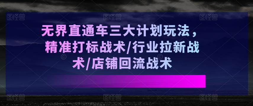 无界直通车三大计划玩法，精准打标战术/行业拉新战术/店铺回流战术客创社 - 专注互联网轻资产创业及网络项目资源整合与分享客创社 - 专注互联网轻资产创业及网络项目资源整合与分享
