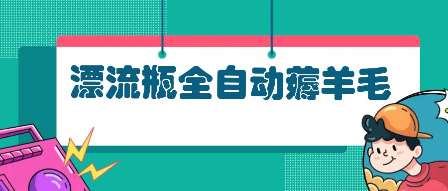 漂流瓶全自动薅羊毛：适合小白，宝妈，上班族，操作也是十分的简单客创社 - 专注互联网轻资产创业及网络项目资源整合与分享客创社 - 专注互联网轻资产创业及网络项目资源整合与分享