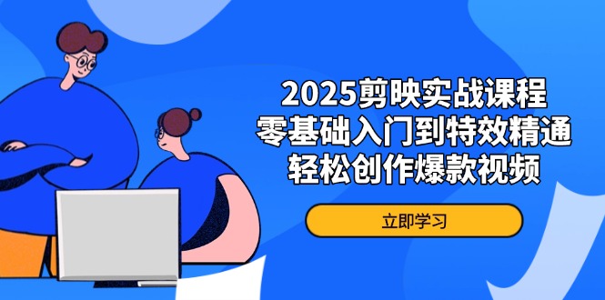 2025剪映实战课程，零基础入门到特效精通，轻松创作爆款视频客创社 - 专注互联网轻资产创业及网络项目资源整合与分享客创社 - 专注互联网轻资产创业及网络项目资源整合与分享