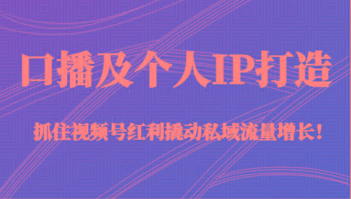 口播及个人IP打造，抓住视频号红利撬动私域流量增长！（45节课）客创社 - 专注互联网轻资产创业及网络项目资源整合与分享客创社 - 专注互联网轻资产创业及网络项目资源整合与分享