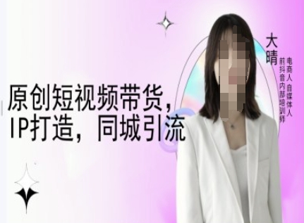 原创短视频带货，IP打造，同城引流-大晴自媒体教程客创社 - 专注互联网轻资产创业及网络项目资源整合与分享客创社 - 专注互联网轻资产创业及网络项目资源整合与分享