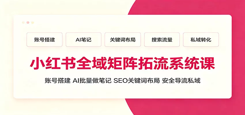 小红书全域矩阵拓流系统课：账号搭建、AI批量做笔记，SEO关键词布局、安全导流私域星享资源网星享资源网