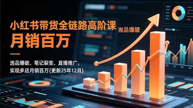 小红书带货全链路高阶课，选品爆破、笔记裂变、直播推广，实现多店月销百万(更新25年12月客创社区-专注互联网轻资产资源整合与分享客创社区-专注互联网轻资产资源整合与分享
