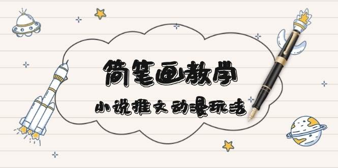 简笔画教学，小说推文动漫玩法，提供多种爆点文案写法，引爆社交媒-客创社 - 专注互联网轻资产创业及网络项目资源整合与分享客创社-免费且强大的项目分享网站！
