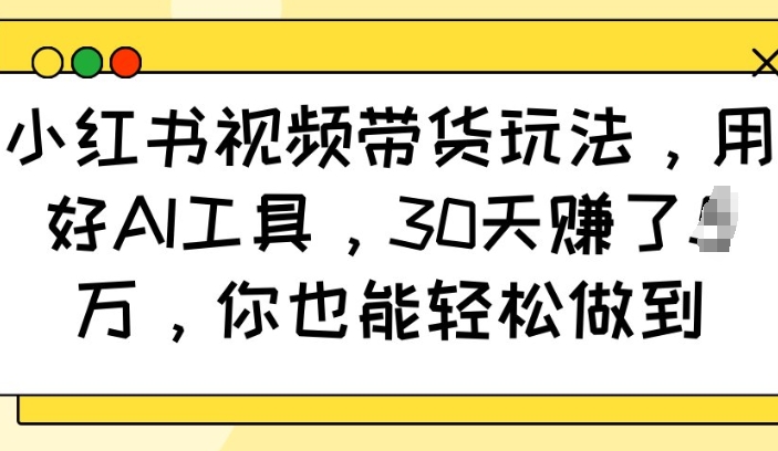 小红书视频带货玩法，用好AI工具，30天收益过W，你也能轻松做到客创社 - 专注互联网轻资产创业及网络项目资源整合与分享客创社 - 专注互联网轻资产创业及网络项目资源整合与分享