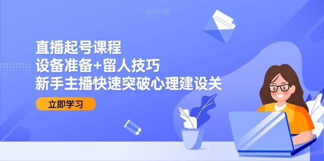 （15056期）直播起号课程：设备准备+留人技巧，新手主播快速突破心理建设关-客创社 - 专注互联网轻资产创业及网络项目资源整合与分享客创社-免费且强大的项目分享网站！