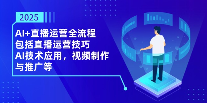 2025AI+直播运营全流程，包括直播运营技巧，AI技术应用，视频制作与推广等-客创社 - 专注互联网轻资产创业及网络项目资源整合与分享客创社-免费且强大的项目分享网站！