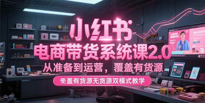（15258期）小红书电商带货系统课2.0，从准备到运营，覆盖有货源无货源双模式教学-客创社 - 专注互联网轻资产创业及网络项目资源整合与分享客创社-免费且强大的项目分享网站！