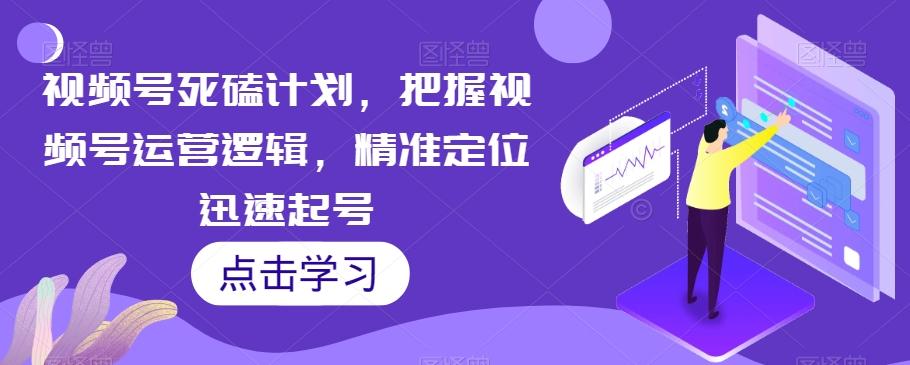 视频号死磕计划，把握视频号运营逻辑，精准定位迅速起号客创社 - 专注互联网轻资产创业及网络项目资源整合与分享客创社 - 专注互联网轻资产创业及网络项目资源整合与分享