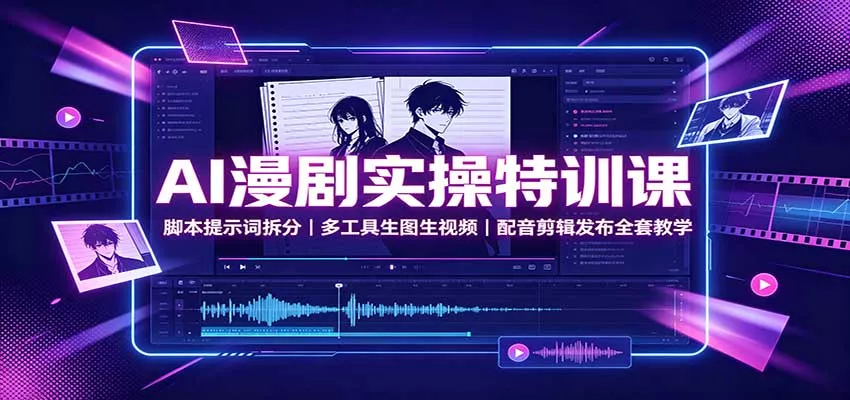 AI漫剧实操特训课：脚本提示词拆分，多工具生图生视频，配音剪辑发布全套教学客创社区-专注互联网轻资产资源整合与分享客创社区-专注互联网轻资产资源整合与分享