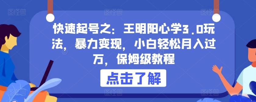 快速起号之：王明阳心学3.0玩法，暴力变现，小白轻松月入过万，保姆级教程【揭秘】客创社 - 专注互联网轻资产创业及网络项目资源整合与分享客创社 - 专注互联网轻资产创业及网络项目资源整合与分享