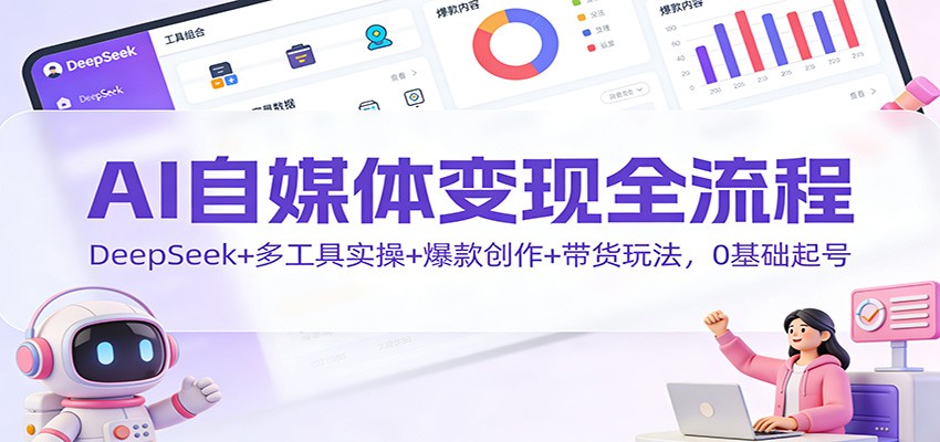 AI自媒体变现全流程：DeepSeek+多工具实操+爆款创作+带货玩法，0基础起号客创社区-专注互联网轻资产资源整合与分享客创社区-专注互联网轻资产资源整合与分享