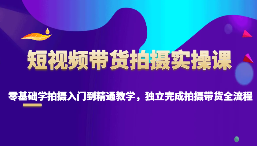 短视频带货拍摄实操课，零基础学拍摄入门到精通教学，独立完成拍摄带货全流程客创社 - 专注互联网轻资产创业及网络项目资源整合与分享客创社 - 专注互联网轻资产创业及网络项目资源整合与分享