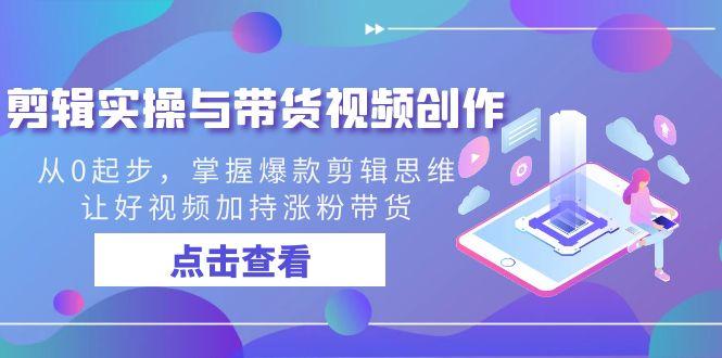剪辑实操与带货视频创作，从0起步，掌握爆款剪辑思维，让好视频加持涨粉…客创社 - 专注互联网轻资产创业及网络项目资源整合与分享客创社 - 专注互联网轻资产创业及网络项目资源整合与分享