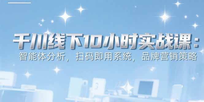 （15450期）6月千川线下10小时实战课：智能体分析，扫码即用系统，品牌营销策略-客创社 - 专注互联网轻资产创业及网络项目资源整合与分享客创社-免费且强大的项目分享网站！
