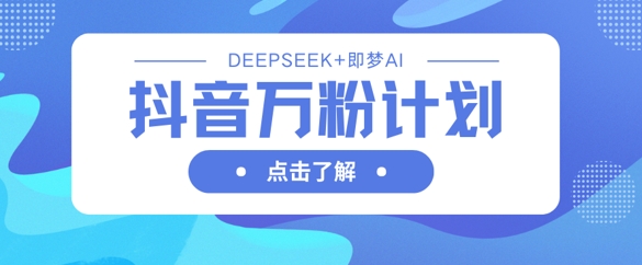 抖音万粉计划，利用DeepSeek+即梦AI生成视频，快速涨到万粉客创社 - 专注互联网轻资产创业及网络项目资源整合与分享客创社 - 专注互联网轻资产创业及网络项目资源整合与分享