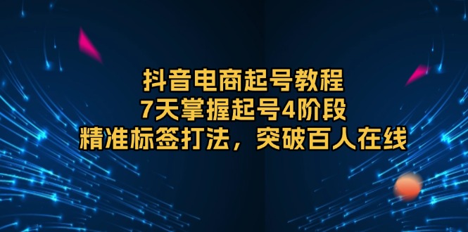 抖音电商起号教程，7天掌握起号4阶段，精准标签打法，突破百人在线客创社 - 专注互联网轻资产创业及网络项目资源整合与分享客创社 - 专注互联网轻资产创业及网络项目资源整合与分享