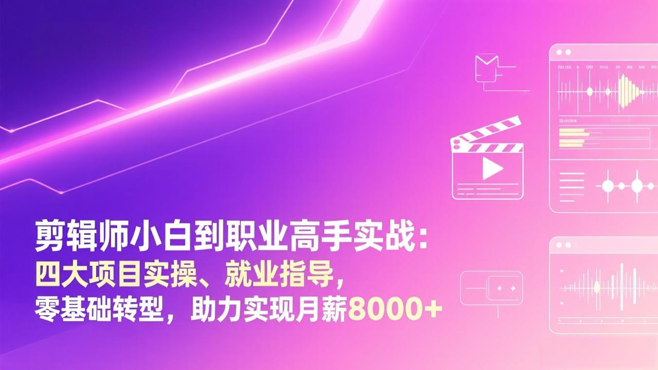 剪辑师小白到职业高手实战：四大项目实操、就业指导，零基础转型，助力实现月薪8000+ - 鱼见海科技效率提升指南 | 鱼见海科技-鱼见海资源网-免费PHP网站源码模板,插件软件网创AI智能体资源分享平台！