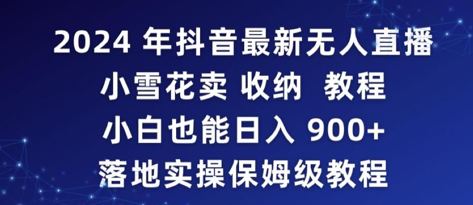 2024年抖音最新无人直播小雪花卖收纳教程，小白也能日入900+落地实操保姆级教程【揭秘】客创社 - 专注互联网轻资产创业及网络项目资源整合与分享客创社 - 专注互联网轻资产创业及网络项目资源整合与分享