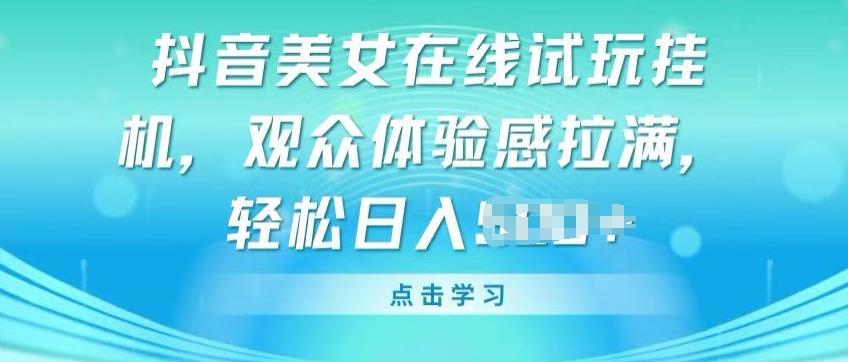 抖音美女在线试玩挂JI，观众体验感拉满，实现轻松变现【揭秘】客创社 - 专注互联网轻资产创业及网络项目资源整合与分享客创社 - 专注互联网轻资产创业及网络项目资源整合与分享
