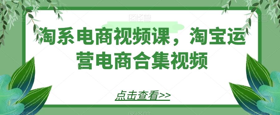 淘系电商视频课，淘宝运营电商合集视频客创社 - 专注互联网轻资产创业及网络项目资源整合与分享客创社 - 专注互联网轻资产创业及网络项目资源整合与分享
