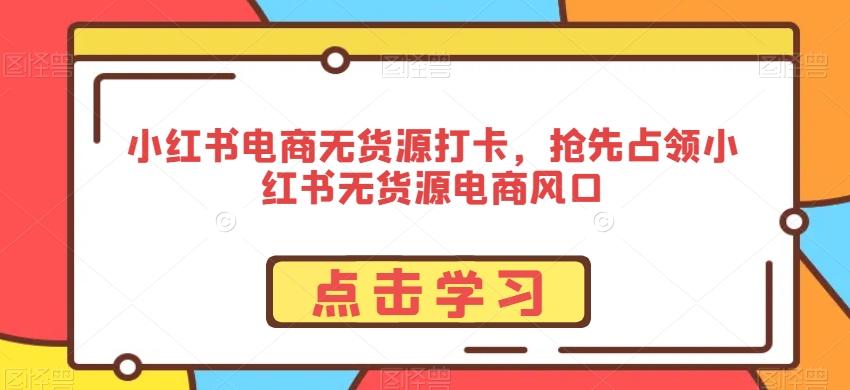 小红书电商无货源打卡，抢先占领小红书无货源电商风口客创社 - 专注互联网轻资产创业及网络项目资源整合与分享客创社 - 专注互联网轻资产创业及网络项目资源整合与分享
