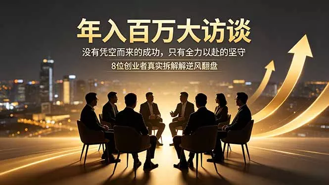 年入百万大访谈：没有凭空而来的成功，只有全力以赴的坚守，8位创业者真实拆解逆风翻盘路客创社区-专注互联网轻资产资源整合与分享客创社区-专注互联网轻资产资源整合与分享