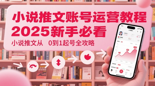 小说推文账号运营起号教程，2025新手必看，小说推文从0到1起号全攻略-客创社 - 专注互联网轻资产创业及网络项目资源整合与分享客创社-免费且强大的项目分享网站！