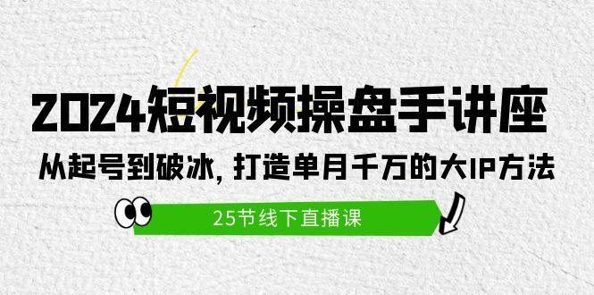 (9970期)2024短视频操盘手讲座：从起号到破冰，打造单月千万的大IP方法(25节)客创社 - 专注互联网轻资产创业及网络项目资源整合与分享客创社 - 专注互联网轻资产创业及网络项目资源整合与分享