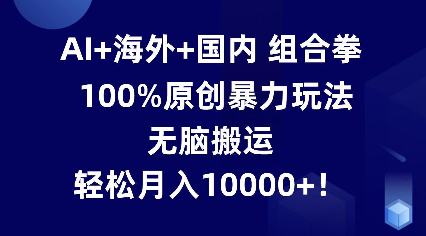 AI+海外+国内组合拳，100%原创暴力玩法，无脑搬运，轻松月入10000+！客创社 - 专注互联网轻资产创业及网络项目资源整合与分享客创社 - 专注互联网轻资产创业及网络项目资源整合与分享