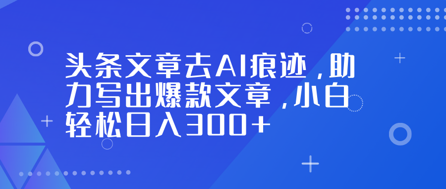 头条文章去AI痕迹，助力写出爆款文章，小白轻松日入300+客创社区-专注互联网轻资产资源整合与分享客创社区-专注互联网轻资产资源整合与分享