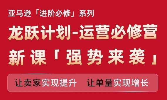 亚马逊进阶必修系列，龙跃计划-运营必修营新课，让卖家实现提升 让单量实现增长客创社 - 专注互联网轻资产创业及网络项目资源整合与分享客创社 - 专注互联网轻资产创业及网络项目资源整合与分享