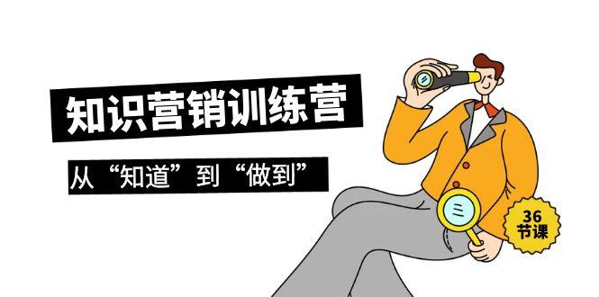 (9512期)知识营销训练营·实操班，从“知道”到“做到”(36节课)客创社 - 专注互联网轻资产创业及网络项目资源整合与分享客创社 - 专注互联网轻资产创业及网络项目资源整合与分享