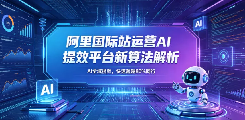 阿里国际站运营AI提效平台新算法解析26年5月新课，AI全域提效，快速超越80%同行 《鱼见海科技》-鱼见海资源网-免费PHP网站源码模板,插件软件网创AI智能体资源分享平台！