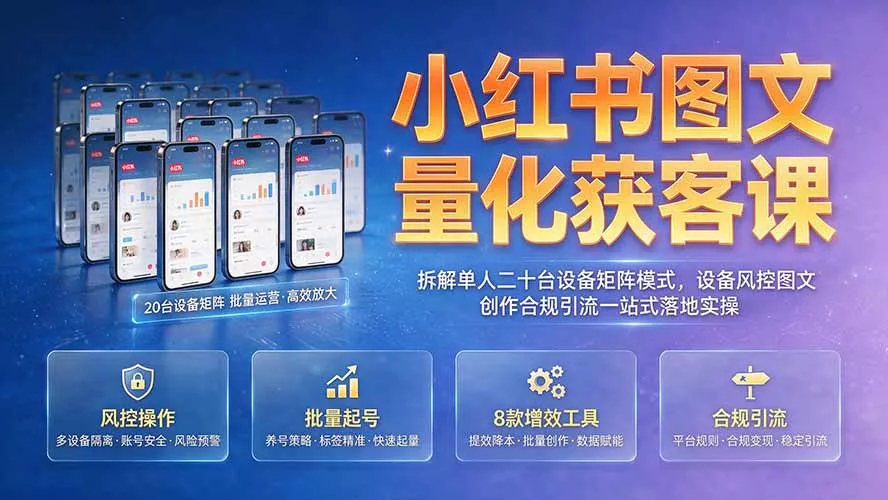 小红书图文量化获客课｜拆解单人二十台设备矩阵模式，设备风控图文创