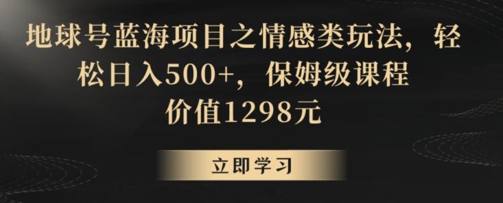 地球号蓝海项目之情感类玩法，轻松日入500+，保姆级课程【揭秘】客创社 - 专注互联网轻资产创业及网络项目资源整合与分享客创社 - 专注互联网轻资产创业及网络项目资源整合与分享