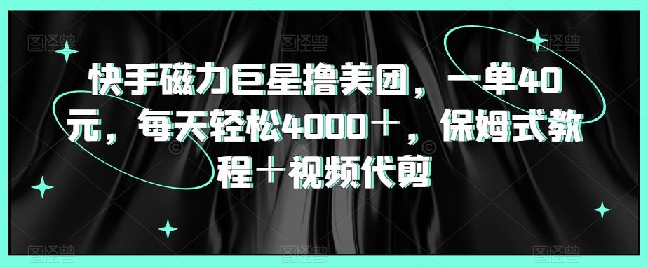 快手磁力巨星撸美团，一单40元，每天轻松4000＋，保姆式教程＋视频代剪客创社 - 专注互联网轻资产创业及网络项目资源整合与分享客创社 - 专注互联网轻资产创业及网络项目资源整合与分享