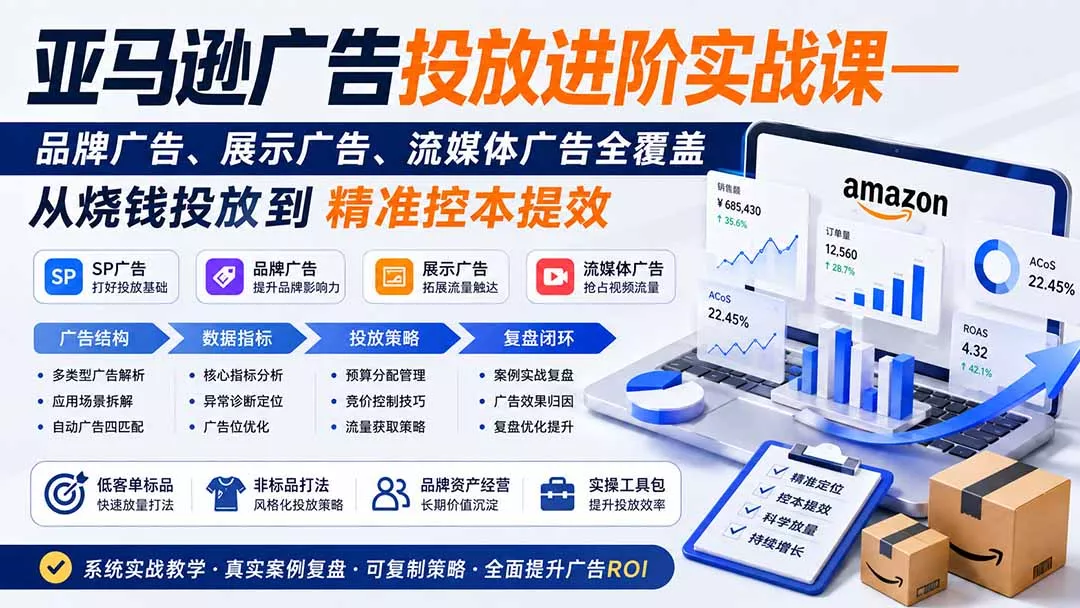 亚马逊广告投放进阶实战课——品牌广告、展示广告、流媒体广告全覆盖，从烧钱投放到精准控本提效-鱼见海资源网-免费PHP网站源码模板,插件软件网创AI智能体资源分享平台！