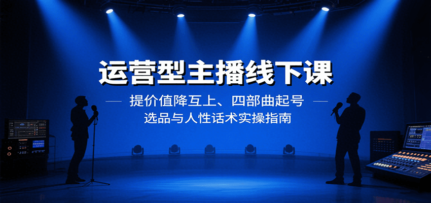 运营型主播线下课：提价值降互上、四部曲起号、选品与人性话术实操指南-客创社 - 专注互联网轻资产创业及网络项目资源整合与分享客创社-免费且强大的项目分享网站！