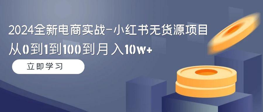 2024全新电商实战-小红书无货源项目：从0到1到100到月入10w+客创社 - 专注互联网轻资产创业及网络项目资源整合与分享客创社 - 专注互联网轻资产创业及网络项目资源整合与分享