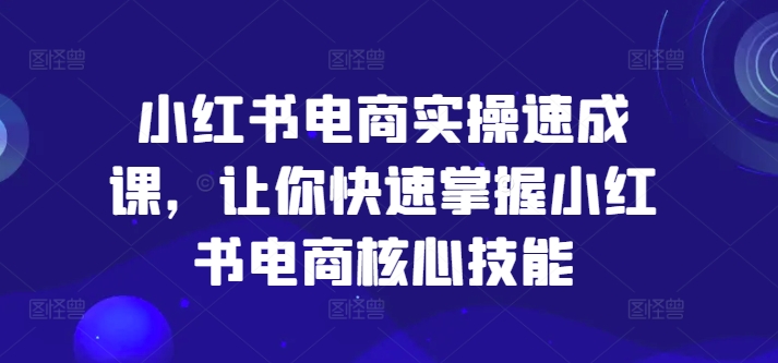 小红书电商实操速成课，让你快速掌握小红书电商核心技能客创社 - 专注互联网轻资产创业及网络项目资源整合与分享客创社 - 专注互联网轻资产创业及网络项目资源整合与分享