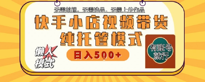 快手小店托管代运营，无需剪辑，无需选品，无需上传作品，全程无需操作，轻松月入5k+【揭秘】-客创社 - 专注互联网轻资产创业及网络项目资源整合与分享客创社-免费且强大的项目分享网站！
