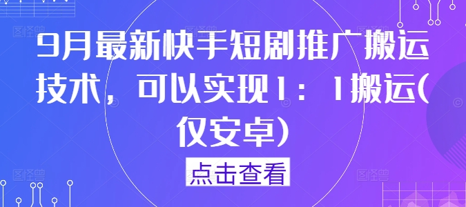 9月最新快手短剧推广搬运技术，可以实现1：1搬运(仅安卓)客创社 - 专注互联网轻资产创业及网络项目资源整合与分享客创社 - 专注互联网轻资产创业及网络项目资源整合与分享