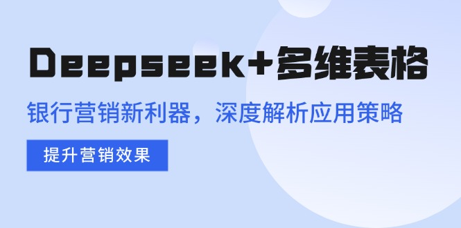 Deepseek+多维表格，银行营销新利器，深度解析应用策略，提升营销效果客创社 - 专注互联网轻资产创业及网络项目资源整合与分享客创社 - 专注互联网轻资产创业及网络项目资源整合与分享
