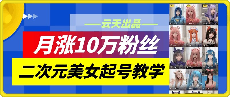 云天二次元美女起号教学，月涨10万粉丝，不判搬运客创社 - 专注互联网轻资产创业及网络项目资源整合与分享客创社 - 专注互联网轻资产创业及网络项目资源整合与分享