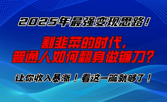 2025年最强变现思路，割韭菜的时代， 普通人如何翻身做镰刀？【揭秘】客创社 - 专注互联网轻资产创业及网络项目资源整合与分享客创社 - 专注互联网轻资产创业及网络项目资源整合与分享