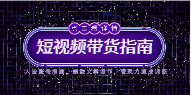 2025短视频带货指南，人设账号搭建，爆款文案创作，表现力速成训练-客创社 - 专注互联网轻资产创业及网络项目资源整合与分享客创社-免费且强大的项目分享网站！