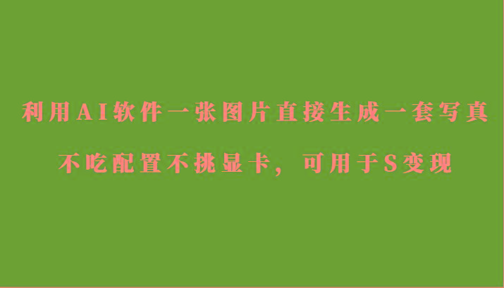 利用AI软件只需一张图片直接生成一套写真，不吃配置不挑显卡，可用于S变现客创社 - 专注互联网轻资产创业及网络项目资源整合与分享客创社 - 专注互联网轻资产创业及网络项目资源整合与分享